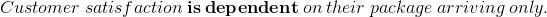 Customer\:satisfaction\:\textbf{is\:dependent}\:on\:their\:package\:arriving\:only.