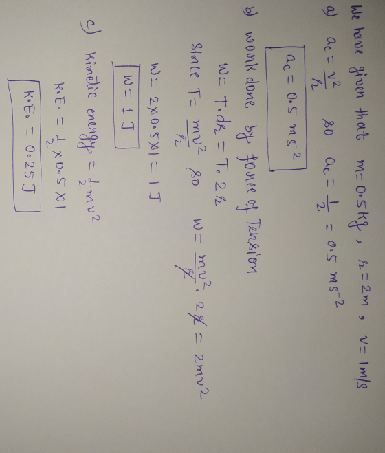 m= 0.5kg, r= 2m r = 2m , valmis We have given that a) ac=v2 80 r Ac= // = 0.5 ms 2 a c= 0.5 ms 2 Tension b) work done by forc