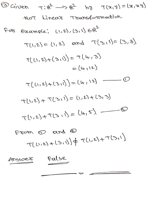 ③ civen T:1R² 1R² by T(x, y) =(2, ay) NOT Linear Transformation. For example; (1, 2), (3, 1) EIR² T(1,2)=(1, 2) and T(311)=(3