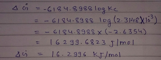 G=-6184.8988 logke = - 6/84-8988 10g (2.3148X103) = - 6184.8988X(-2.6354) = 16299.6823 Ilmol 8 = 16.2996 KJ/mol 3