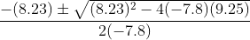 \frac{-(8.23)\pm \sqrt{(8.23)^{2}-4(-7.8)(9.25)}}{2(-7.8)}