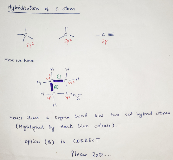 Hybridisation of c-atom -C= Here we have - — Н - С sp3 | С Spa o Hence there a sigma bond blw two sp3 hybrid atoms (Highlighe