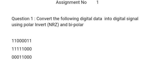 Assignment No 1 Question 1: Convert the following digital data into digital signal using polar Invert (NRZ) and bi-polar 1100