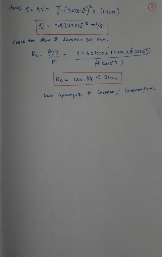 HeneQ= AV = (02SxTow) x (19199) Q = 9.4242*108 m3/s. Check the flow is laminar (or not. Re= PVD 0.96 x 1000 x 1.9199 x 0.25X1