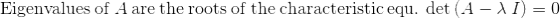 \mathrm{Eigenvalues\:of\:}A\mathrm{\:are\:the\:roots\:of\:the\:characteristic\:equ.\:}\det \left(A-\lambda \:I\right)=0