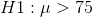 H1: \mu > 75