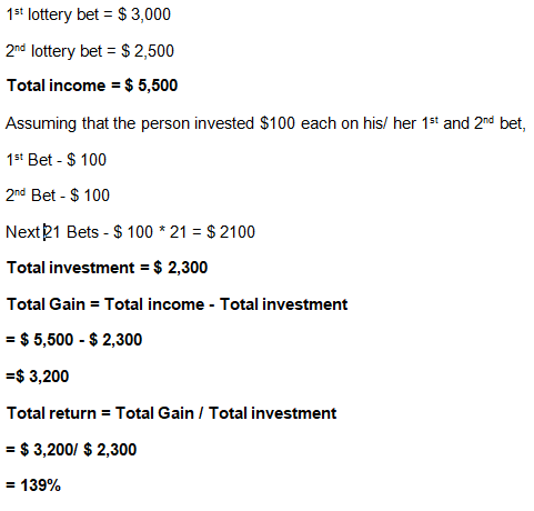 1st lottery bet = $3,000 2nd lottery bet = $ 2,500 Total income = $ 5,500 Assuming that the person invested $100 each on his/