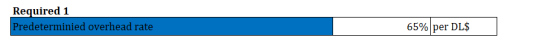 Required 1 Predeterminied overhead rate 65% per DL$
