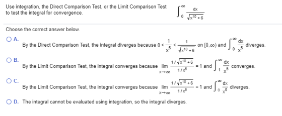 Use integration, the Direct Comparison Test, or the Limit Comparison Test to test the integral for convergence. podox Choose