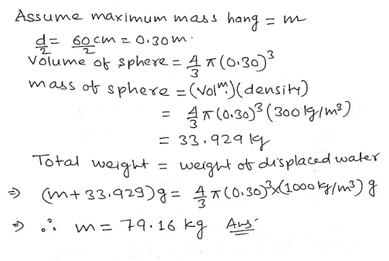 Assume maximum mass hang = m d = 60cm 20.30m. volume of sphere = 4 * (0.30)3 mass of sphere = (volm) (density) = 4 * (0.30)3