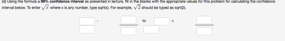 (d) Using the formula a 99% confidence interval as presented in lecture, fill in the blanks with the appropriate values for t
