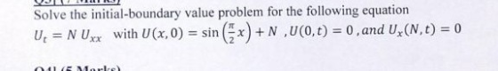 Solve the initial-boundary value problem for the following equation Uų = N Uxx with U(x,0) = sin (x) + N ,U(0,t) = 0 , and Ux