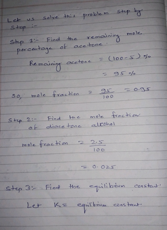 Let us solve this problem step by stop in Step 1: Find the remaining mole. percentage of acetone. - Remaining acetone = (100-