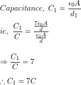 \small \\Capacitance,\ C_1=\frac{\epsilon_0A }{d_1}\\ \\ie,\ \frac{C_1}{C}=\frac{\frac{7\epsilon_0A }{d}}{\frac{\epsilon_0A }{d}}\\ \\ \\\Rightarrow \frac{C_1}{C}=7\\ \\\therefore C_1=7C