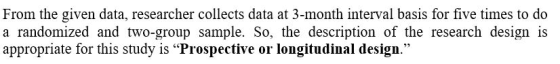 From the given data, researcher collects data at 3-month interval basis for five times to do a randomized and two-group sampl