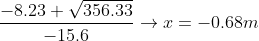 \frac{-8.23+\sqrt{356.33}}{-15.6}\rightarrow x=-0.68m