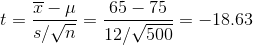 t = \frac{\overline{x} -\mu }{s/\sqrt{n}} = \frac{65-75}{12/\sqrt{500}} = -18.63