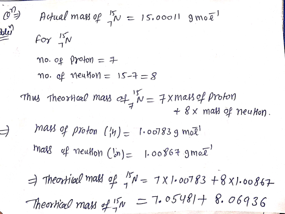 Beli 03) Actual mass of is n = 15.00011 gmoêl for Is N no. of Proton = 7 no. of neution = 15-7=8 Thus Theortical mass of N =