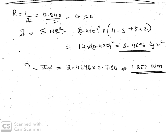 R=L=0.840 , 0.420.. I EMR? (0.4201²+(4+3 +5+2) = 14x10.420)² = 2.4696 kg m² P= Id = 2.469680-750 » 1.852 Nm CS Scanned with.