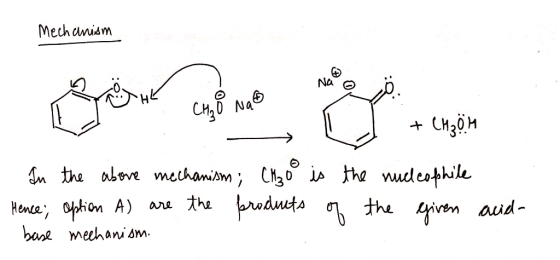 Mechanism Na 0 CH3O Nao + CH₃OH In the above mechanism; CH₃o is the nucleophile Hence; option A) are the products 6 the base