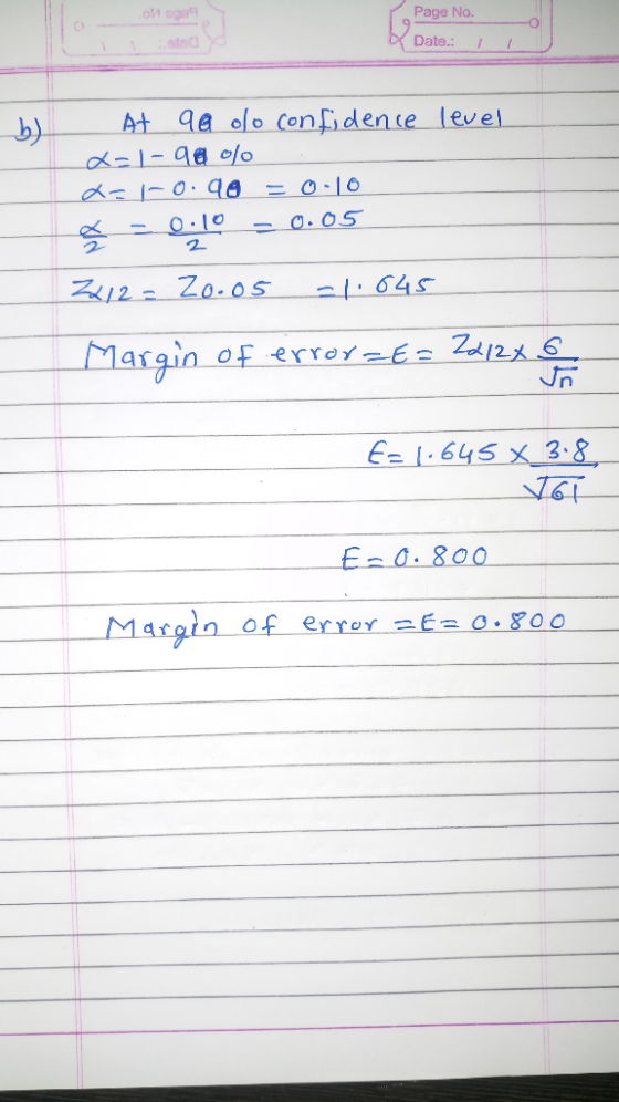 Page No. Date: level b) At qa olo confidence x=1- 98 % . dol-0.90 = 0.10 = 0;L0 = 0.05 2212= Zo.o5 -1.045 Margin of error=E=2