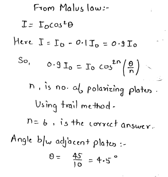 From Malus law:- I - Iocoslo Here I - ID - 0.1 Io = 0-9 Io So, an 0.9 1. - Io cos ၄ ) n, is no. of polarizing plates trail me
