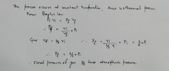 The process occurs at constant temperature, this isothermal procen. from Boyles Law Prvi = Pf vf Gue if = 2 Yi .. pf = 1 x Pi