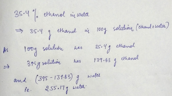 A → 35.4% ethanol in water → 35.4 g ethand in loog solution (ethemelt water) roog solution has 35.4g ethand 395g solution has