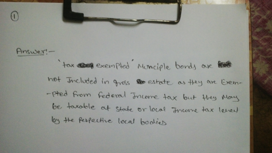 0 Answer. - tox exempted Monciple bonds are hot Included in grosso estate as they are -pted from Federal Income tax but they