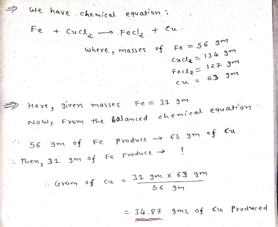 We have chemical equation : Fe + Cucla . Feclat ca of Fe = 56 gm Where, masses Cucda = 134.gm Fecla= 127 gm 63 gm cu T * Here