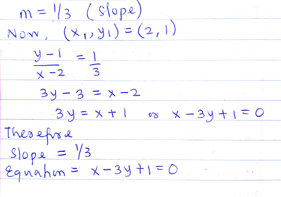 m = 3 (Slope) Now, (X, Y 1) =(2,1) Y-1 = 1 wl X-2 3y - 3 = X-2 B y = x + 1 Therefore ex x - 3y +1=0 Slope = 13 Equahm = x-3y+