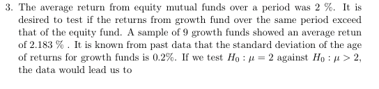 3. The average return from equity mutual funds over a period was 2 %. It is desired to test if the returns from growth fund o