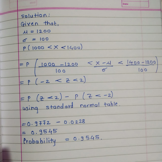 Date: solution: Given that. M = 1200 Too p (1000 < x <1400) <x - 4 1000 - 1200 loo < 1400-1200 loo o = P (-2<Z<2) = P (z <2)