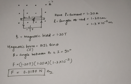 .B . . . ... of t Here i= current = 1.20 A b= length of rod = 1.30cm = 1.3x10- 2m B = Magnetic beeld - 1.20 T Magnetic borce