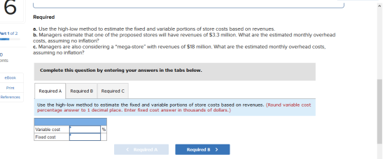 Required Part 1 of 2 a. Use the high-low method to estimate the fixed and variable portions of store costs based on revenues.