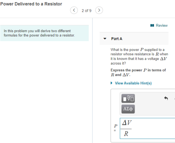 Power Delivered to a Resistor 2 of 9 > Review In this problem you will derive two different formulas for the power delivered