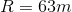 R= 63 m
