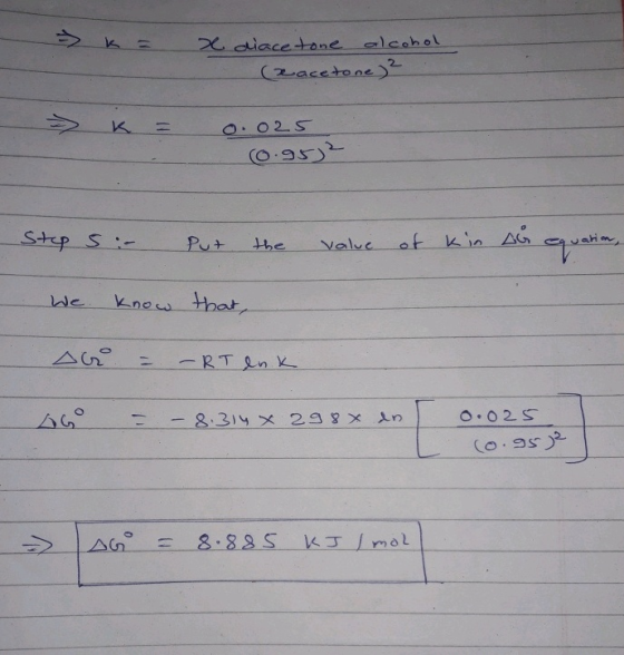 - k = x diacetone alcohol (Racetone) 2 = K = 0.025 - (0.952 Step 5: Put the value of kin AG equation, We know that, A = - RT