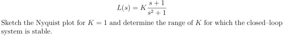 S+1 L(s) = K s2 + 1 Sketch the Nyquist plot for K = 1 and determine the range of K for which the closed-loop system is stable