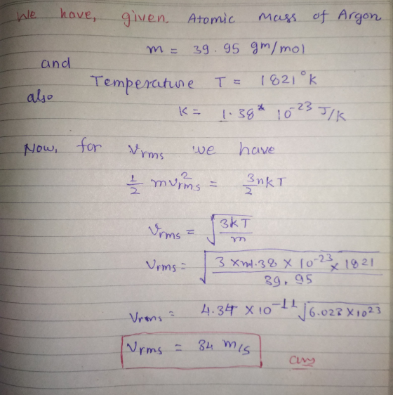 3 xnd: 38 x 10-23 We have, given Atomic mass of Argon 39.95 g/mol and also Temperature T = 1821 ºk 1.38*10 23 J/K Now, for Vr