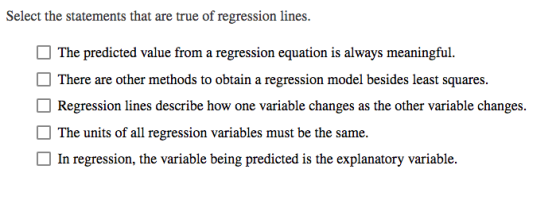 Select the statements that are true of regression lines. The predicted value from a regression equation is always meaningful.