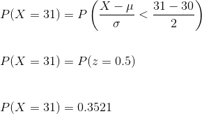 \\ P( X =31) = P\left ( \frac{ X - \mu}{\sigma} < \frac{31 - 30}{2} \right ) \\\\ \\ P(X = 31) = P (z=0.5) \\\\\\ P(X =31) = 0.3521