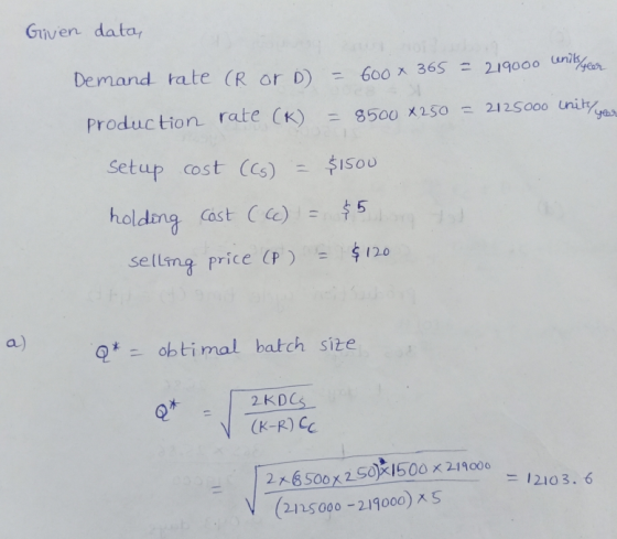 Given data ceniks yeer Demand rate (R or D) = 600 x 365 = 219000 = 8500 X250 = 2125o00 inity Production rate (K) yer Setup co