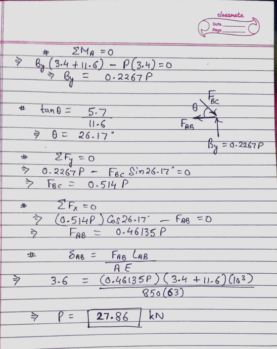 classmate Date Page 7 _#_ EMA = 0 By (3.4 +11.6) - P(3.4)=0 » By = 0.22 67 P FAB # tano = 5.7 11-6 z 0 = 26-17° By = 0-2267 L
