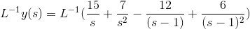 L^{-1} y(s)=L^{-1}(\frac{15}{s}+\frac{7}{s^2}-\frac{12}{(s-1)}+\frac{6}{(s-1)^2})