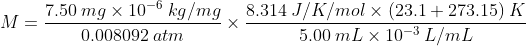 M = \dfrac {7.50 \: mg \times 10^{-6} \: kg/mg}{0.008092 \: atm} \times \dfrac {8.314 \: J/K/mol \times (23.1 + 273.15 ) \: K}{5.00 \: mL \times 10^{-3} \: L/mL}