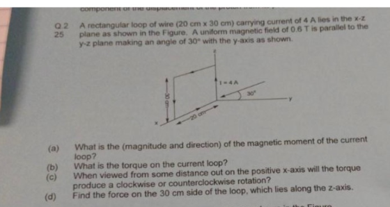 соmроnе оr uu uru Q2 A rectangular loop of wire (20 cm x 30 cm) carrying current of 4 A lies in the X-Z plane as shown in the