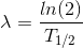 \lambda = \frac{ln(2)}{T_{1/2}}