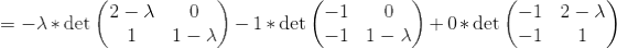 =-\lambda* \det \begin{pmatrix}2-\lambda&0\\ 1&1-\lambda\end{pmatrix}-1*\det \begin{pmatrix}-1&0\\ -1&1-\lambda \end{pmatrix}+0*\det \begin{pmatrix}-1&2-\lambda \\ -1&1\end{pmatrix}
