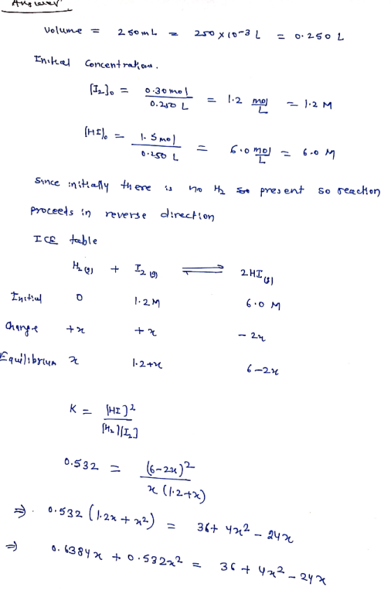 Answer Volume = 250mL = 250 x 10-3 L = 0.250L Initical Concentration. (12) = 0.30 mo! 0.250 Į = 1.2 mol = 1.2 M (HI). - - 3